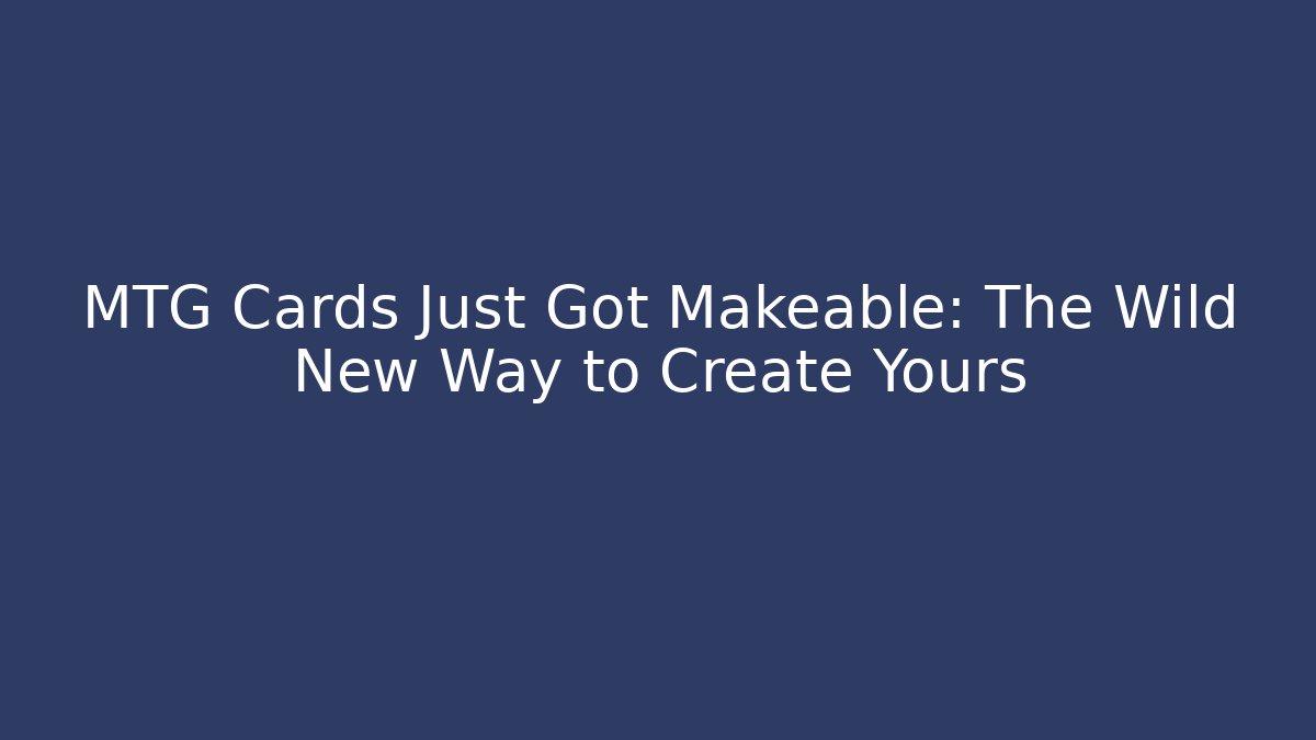 MTG Cards Just Got Makeable: The Wild New Way to Create Yours