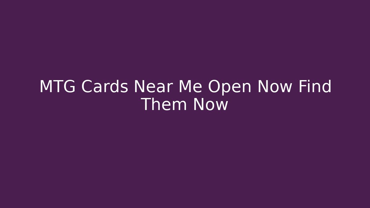 MTG Cards Near Me Open Now Find Them Now
