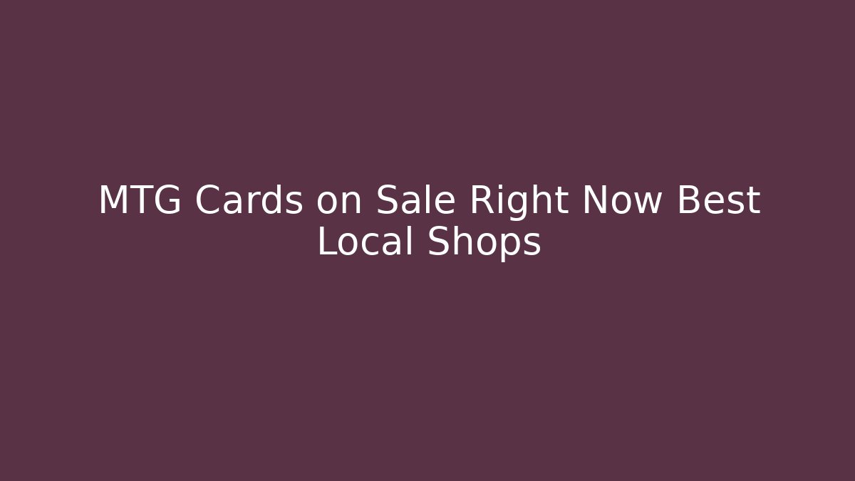 MTG Cards on Sale Right Now Best Local Shops