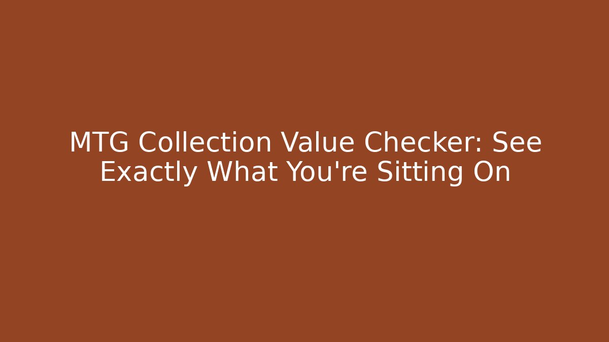 MTG Collection Value Checker: See Exactly What You’re Sitting On