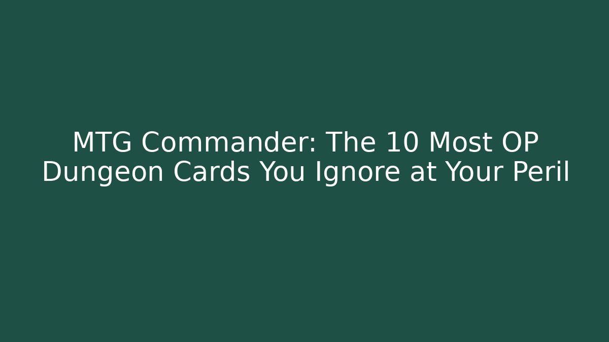 MTG Commander: The 10 Most OP Dungeon Cards You Ignore at Your Peril