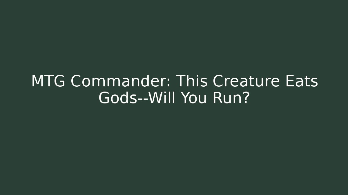 MTG Commander: This Creature Eats Gods—Will You Run? - The Family Holidays
