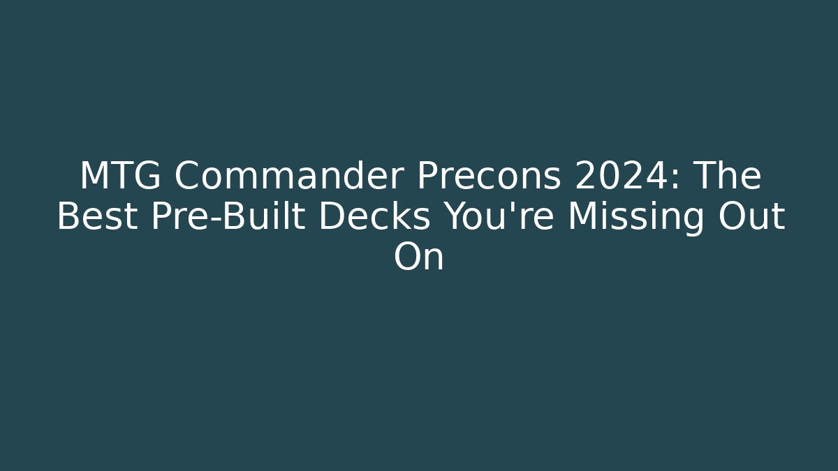 MTG Commander Precons 2024: The Best Pre-Built Decks You’re Missing Out On