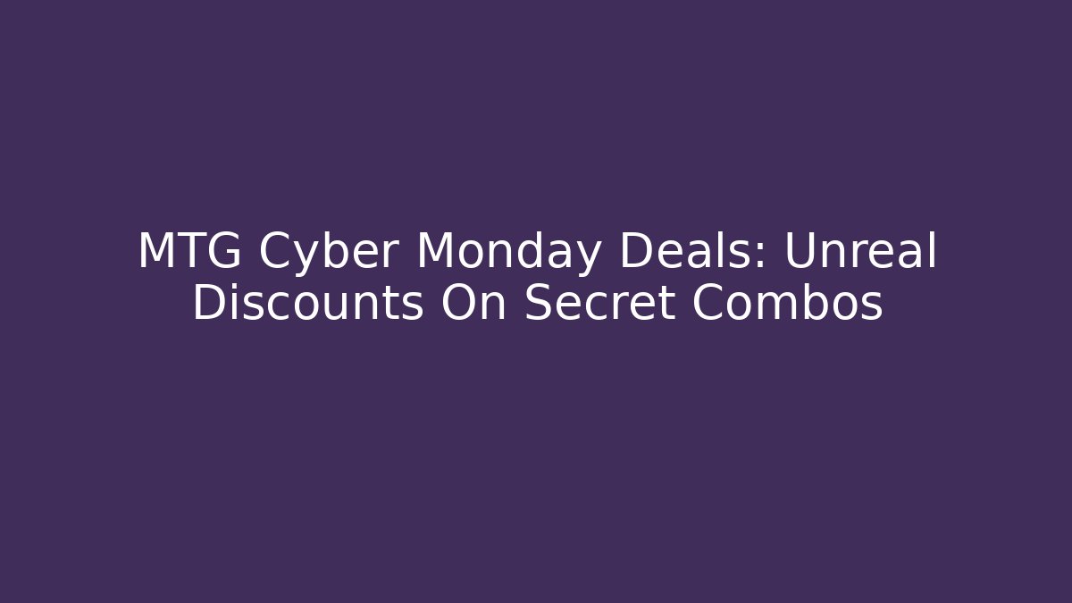 MTG Cyber Monday Deals: Unreal Discounts On Secret Combos