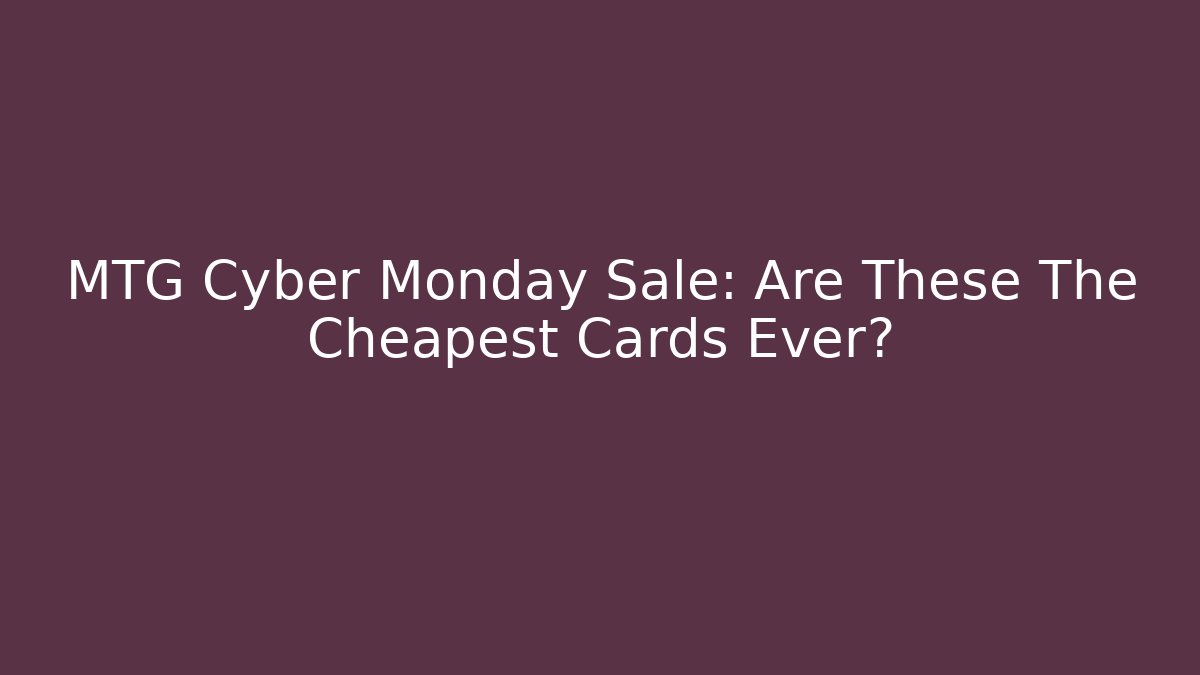 MTG Cyber Monday Sale: Are These The Cheapest Cards Ever?