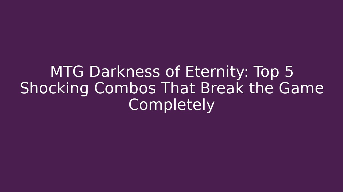 MTG Darkness of Eternity: Top 5 Shocking Combos That Break the Game Completely