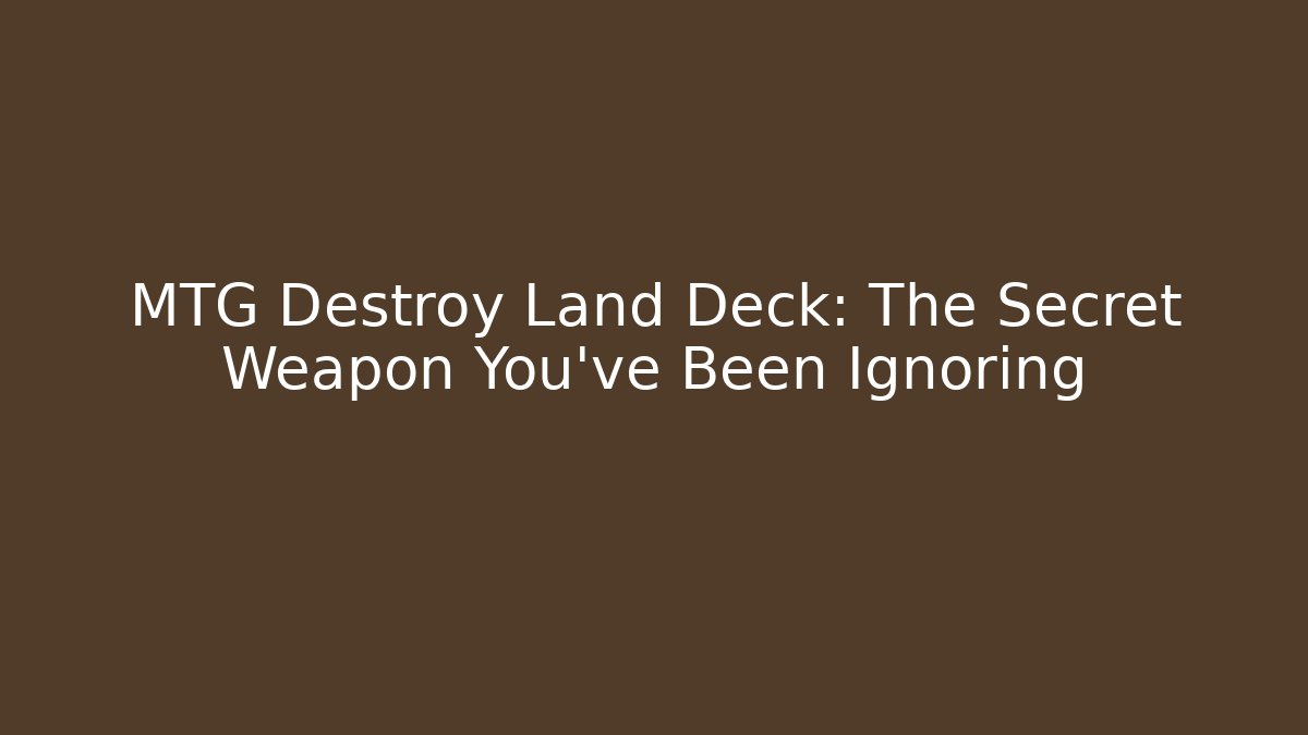 MTG Destroy Land Deck: The Secret Weapon You've Been Ignoring