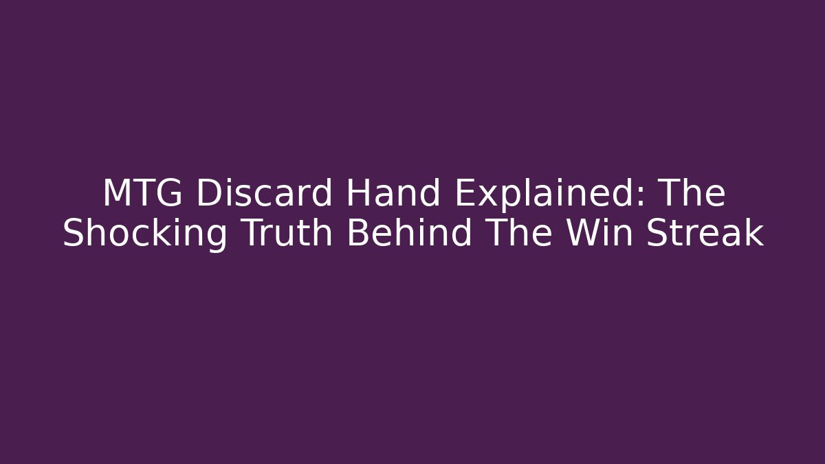 MTG Discard Hand Explained: The Shocking Truth Behind The Win Streak