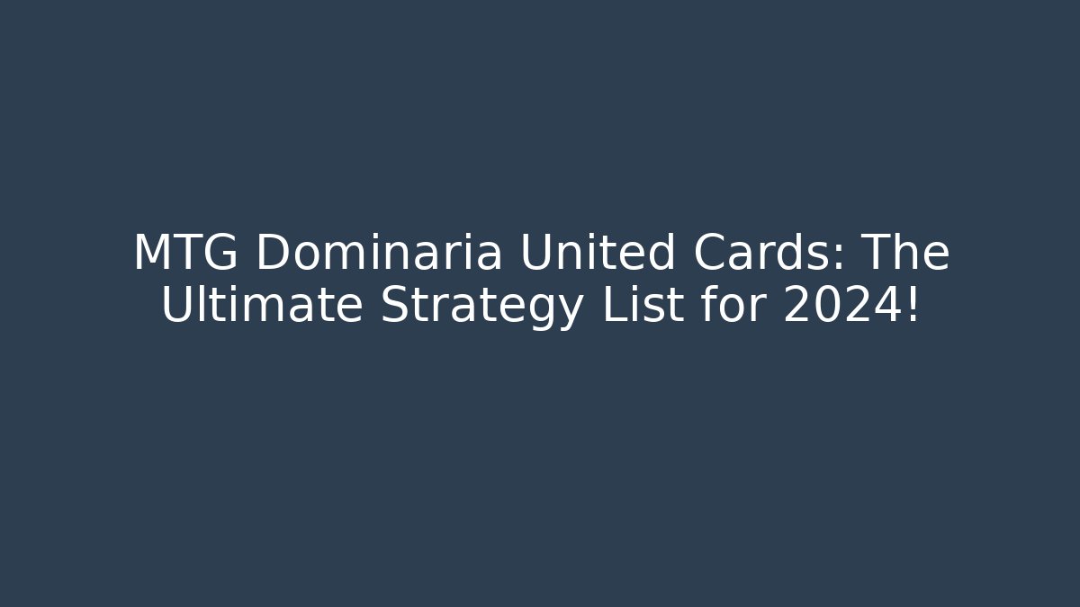 MTG Dominaria United Cards: The Ultimate Strategy List for 2024!