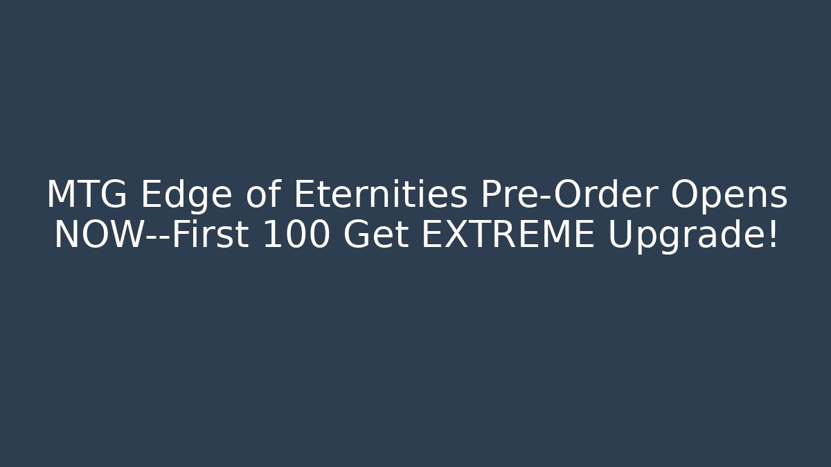 MTG Edge of Eternities Pre-Order Opens NOW—First 100 Get EXTREME Upgrade!