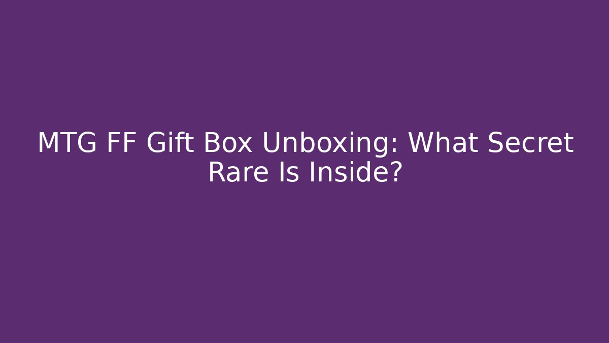 MTG FF Gift Box Unboxing: What Secret Rare Is Inside?