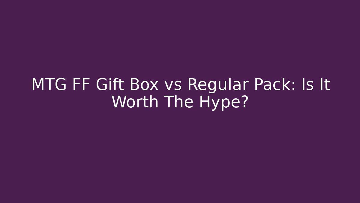 MTG FF Gift Box vs Regular Pack: Is It Worth The Hype?
