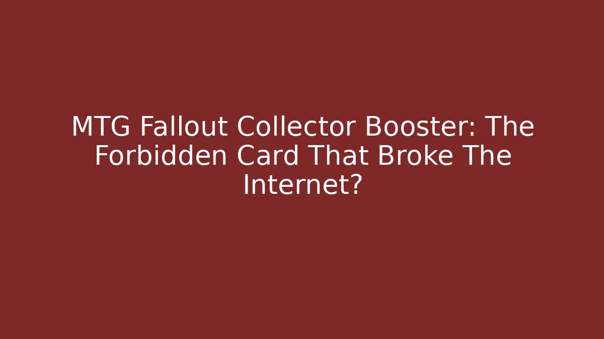 MTG Fallout Collector Booster: The Forbidden Card That Broke The Internet?