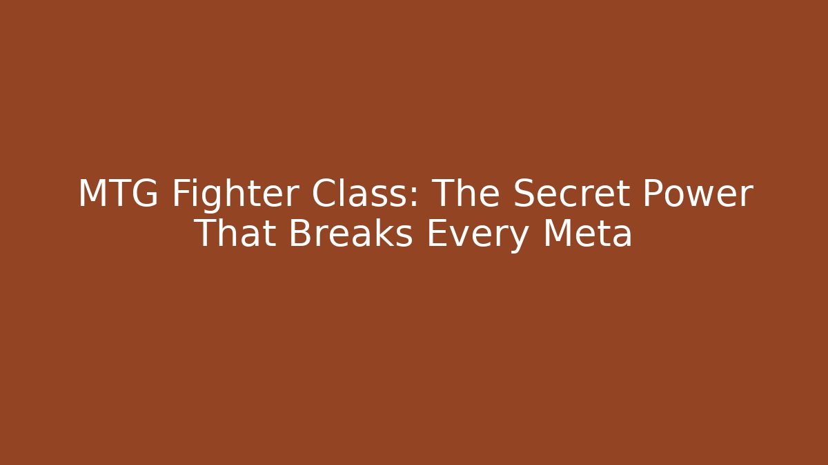 MTG Fighter Class: The Secret Power That Breaks Every Meta - The Family Holidays