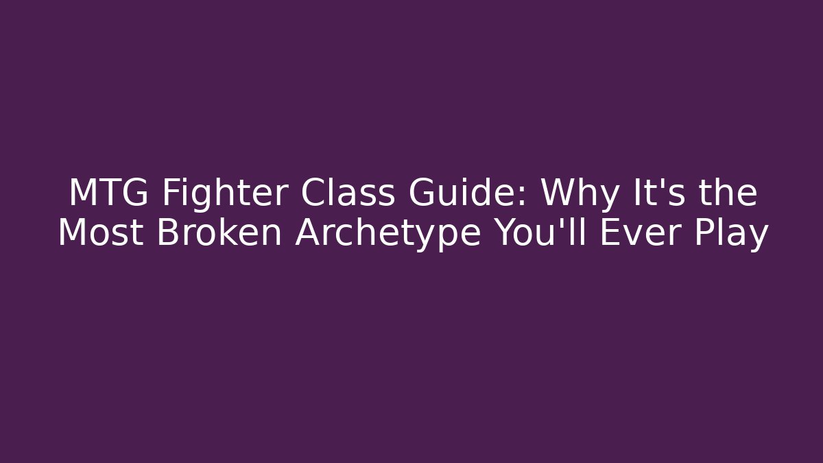 MTG Fighter Class Guide: Why It's the Most Broken Archetype You'll Ever Play
