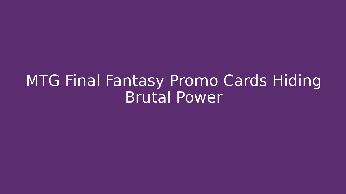 MTG Final Fantasy Promo Cards Hiding Brutal Power