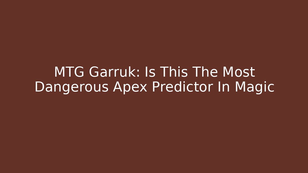 MTG Garruk: Is This The Most Dangerous Apex Predictor In Magic - The Family Holidays