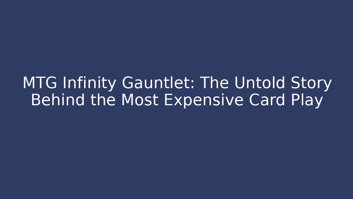 MTG Infinity Gauntlet: The Untold Story Behind the Most Expensive Card Play