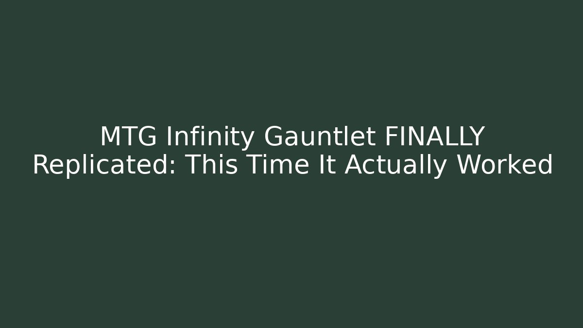 MTG Infinity Gauntlet FINALLY Replicated: This Time It Actually Worked