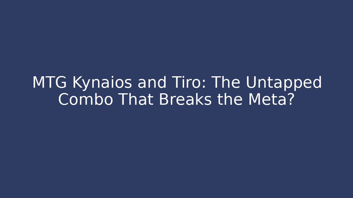 MTG Kynaios and Tiro: The Untapped Combo That Breaks the Meta?
