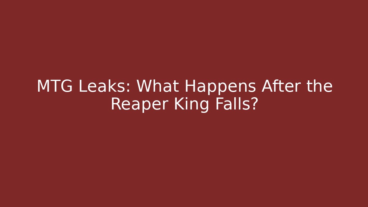 MTG Leaks: What Happens After the Reaper King Falls?