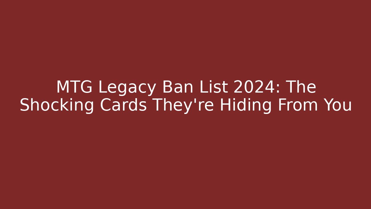 MTG Legacy Ban List 2024: The Shocking Cards They're Hiding From You