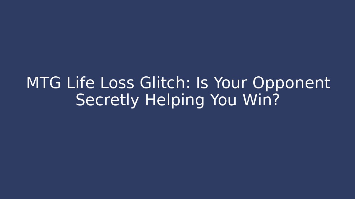 MTG Life Loss Glitch: Is Your Opponent Secretly Helping You Win?