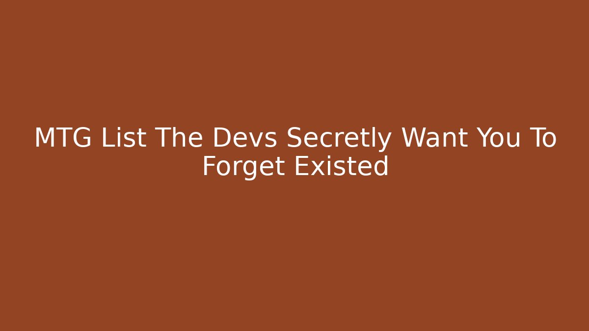 MTG List The Devs Secretly Want You To Forget Existed