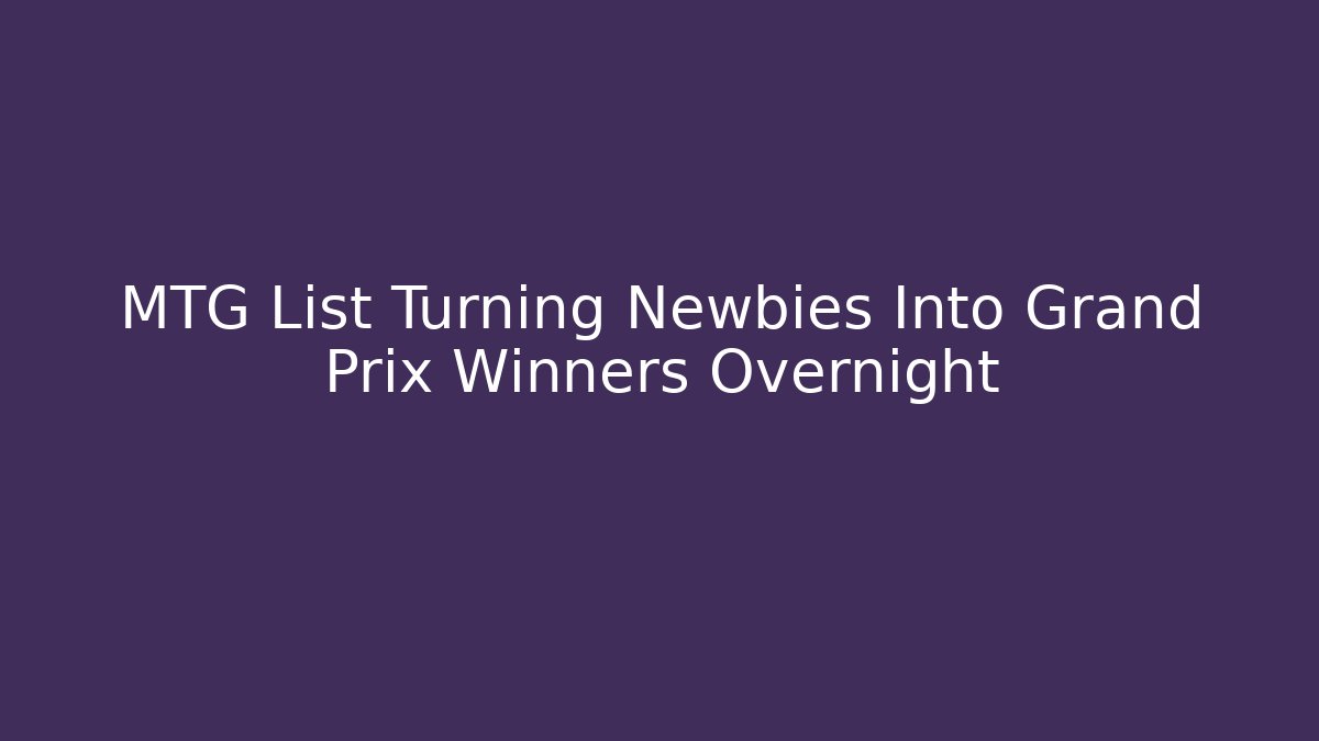 MTG List Turning Newbies Into Grand Prix Winners Overnight - The Family Holidays