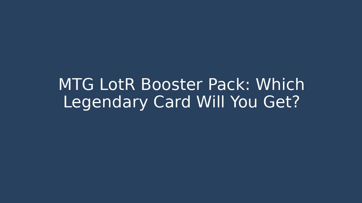 MTG LotR Booster Pack: Which Legendary Card Will You Get?