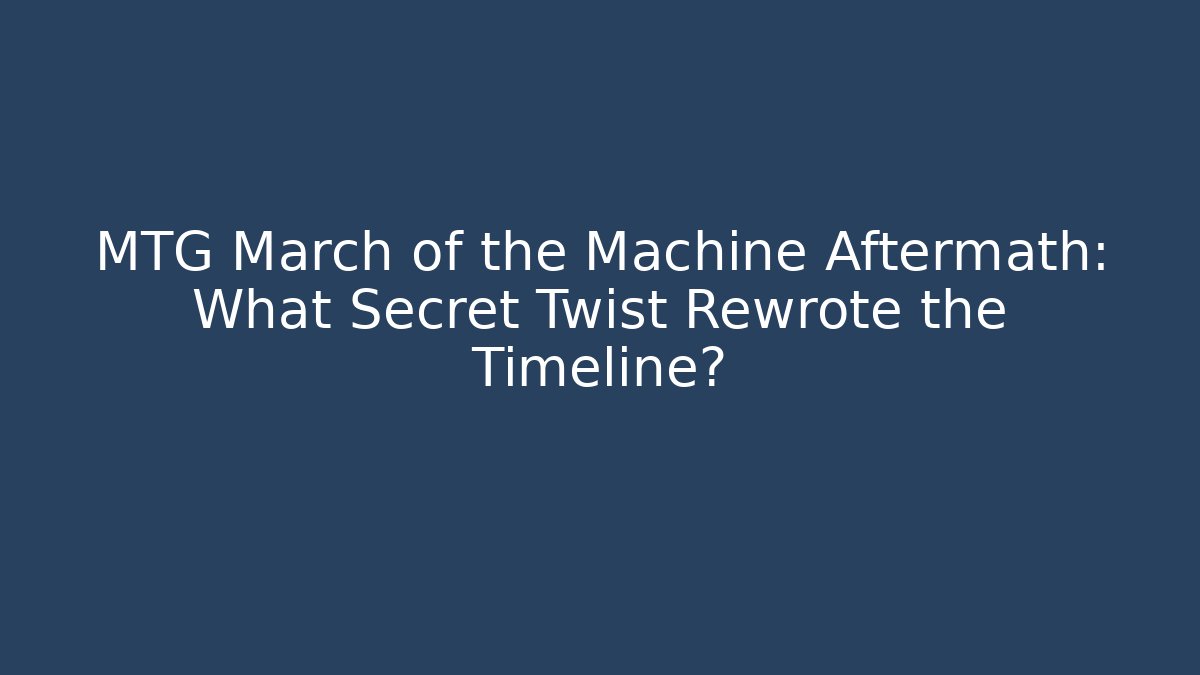 MTG March of the Machine Aftermath: What Secret Twist Rewrote the Timeline?