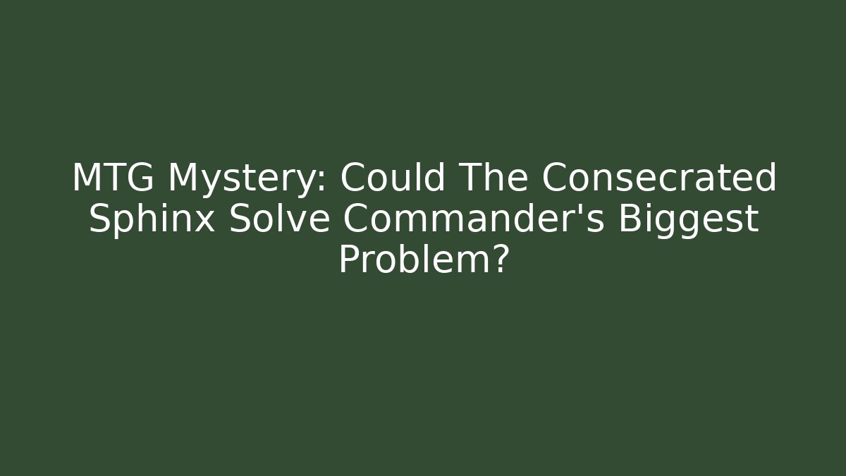 MTG Mystery: Could The Consecrated Sphinx Solve Commander’s Biggest Problem?