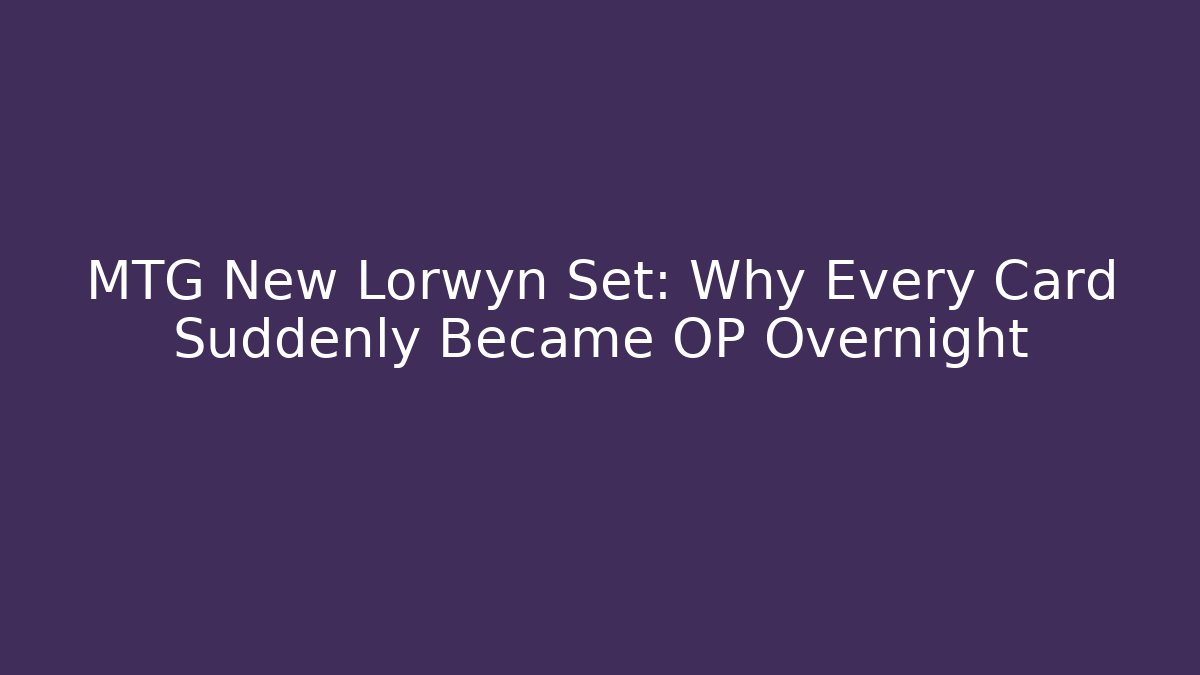 MTG New Lorwyn Set: Why Every Card Suddenly Became OP Overnight