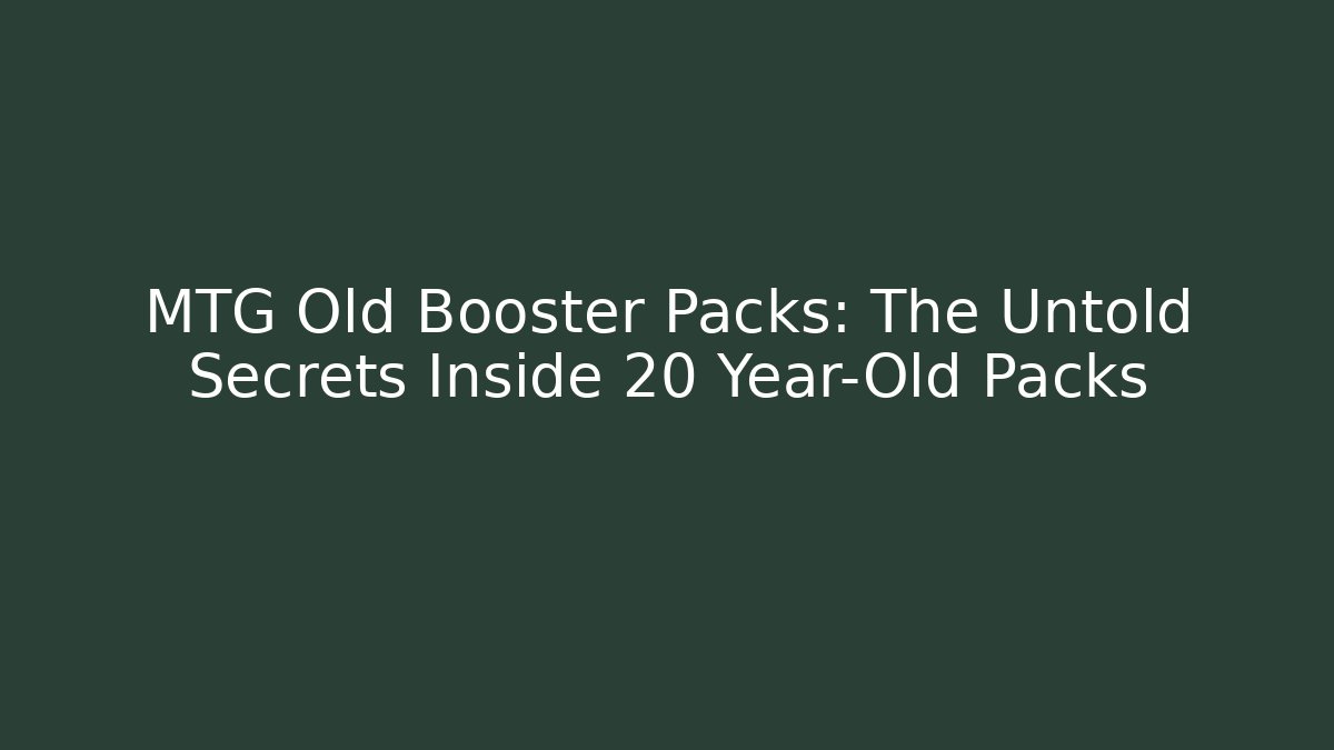 MTG Old Booster Packs: The Untold Secrets Inside 20 Year-Old Packs