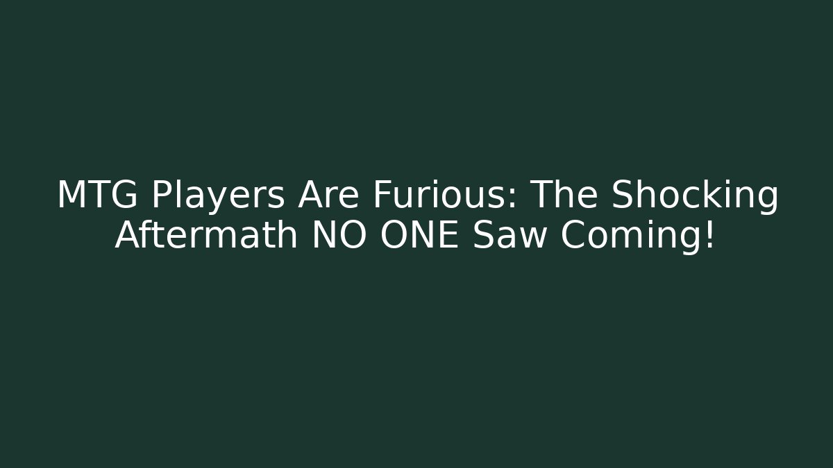 MTG Players Are Furious: The Shocking Aftermath NO ONE Saw Coming!