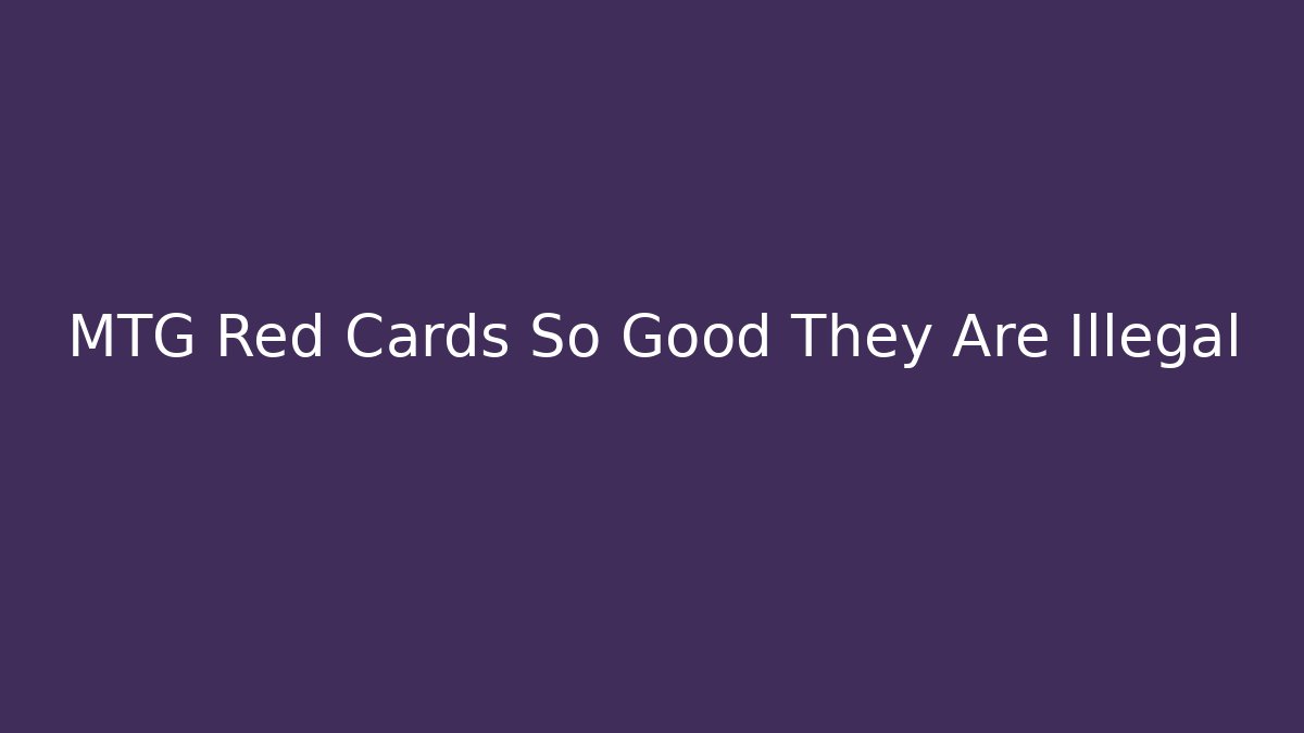 MTG Red Cards So Good They Are Illegal
