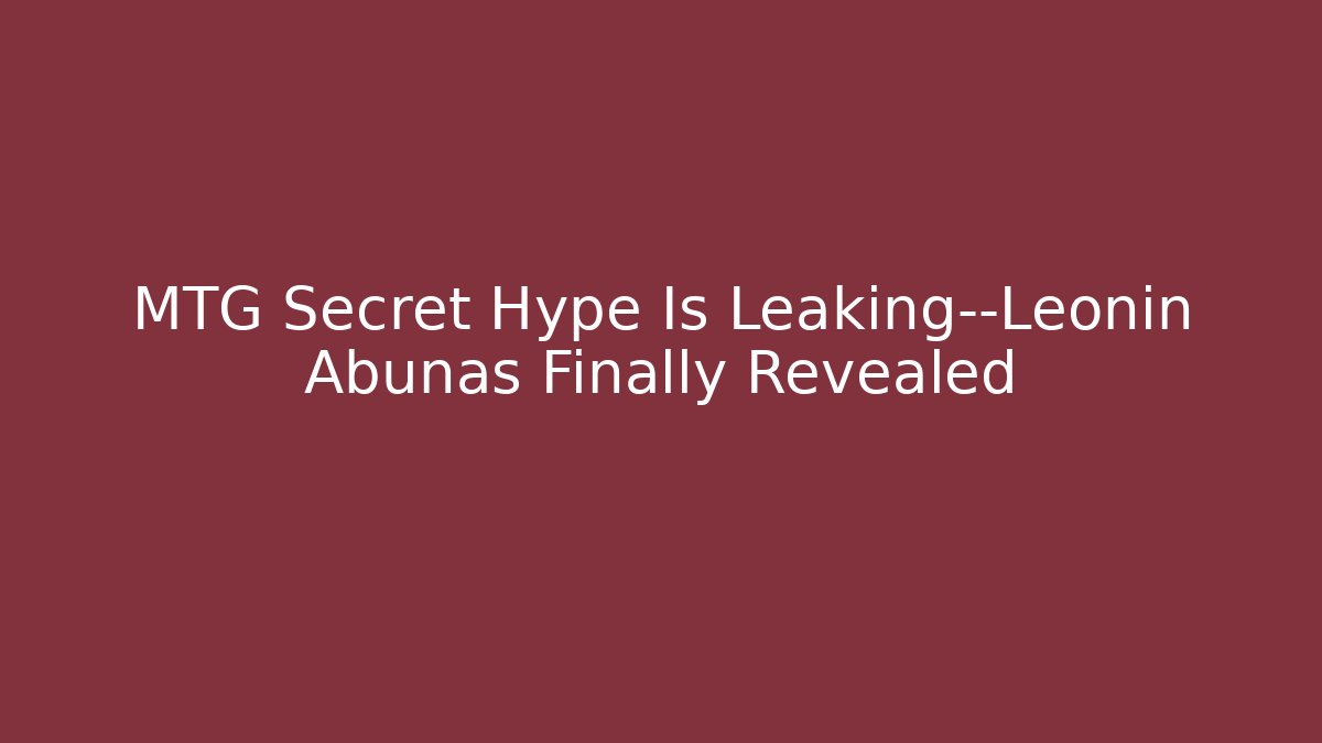 MTG Secret Hype Is Leaking—Leonin Abunas Finally Revealed