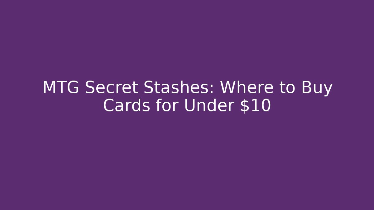 MTG Secret Stashes: Where to Buy Cards for Under $10