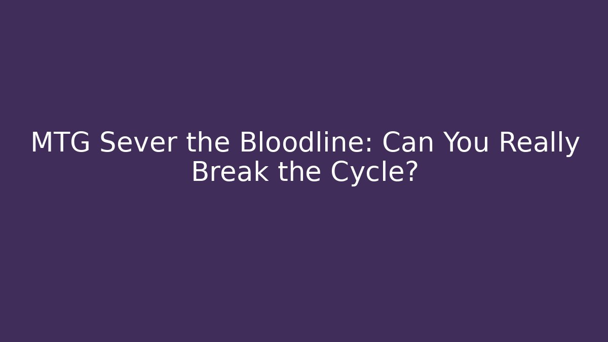 MTG Sever the Bloodline: Can You Really Break the Cycle? - The Family Holidays