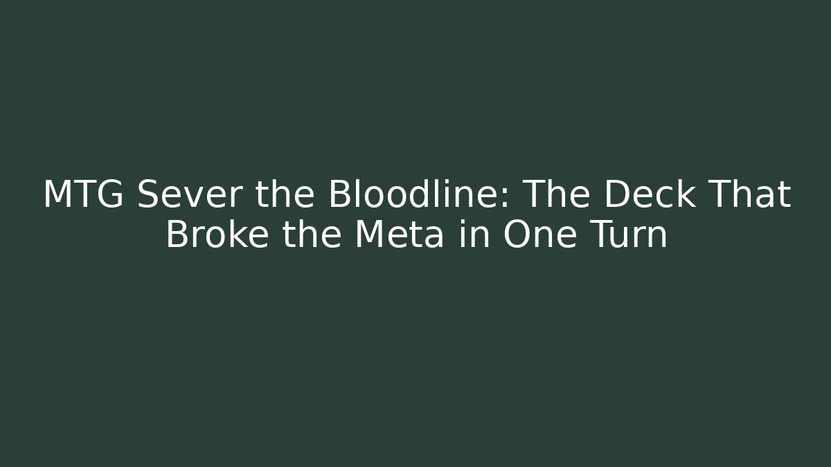 MTG Sever the Bloodline: The Deck That Broke the Meta in One Turn