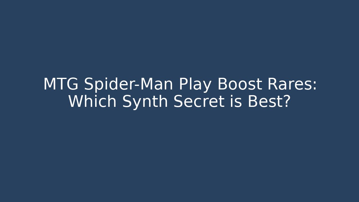 MTG Spider-Man Play Boost Rares: Which Synth Secret is Best? - The Family Holidays
