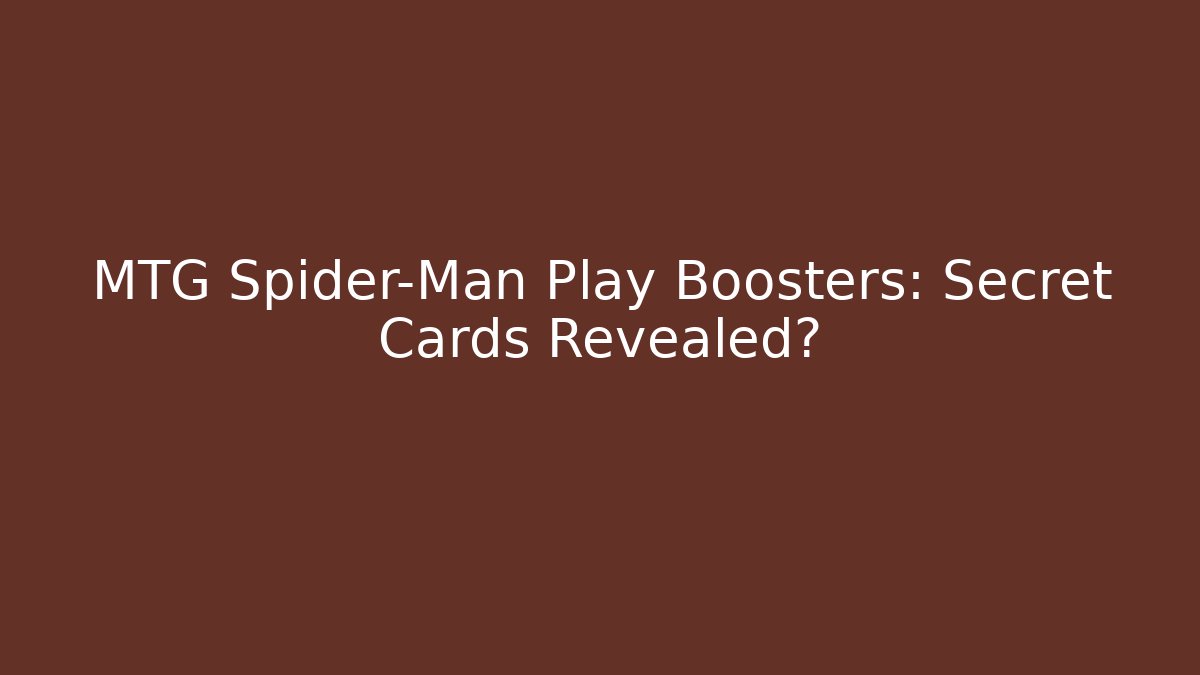 MTG Spider-Man Play Boosters: Secret Cards Revealed?