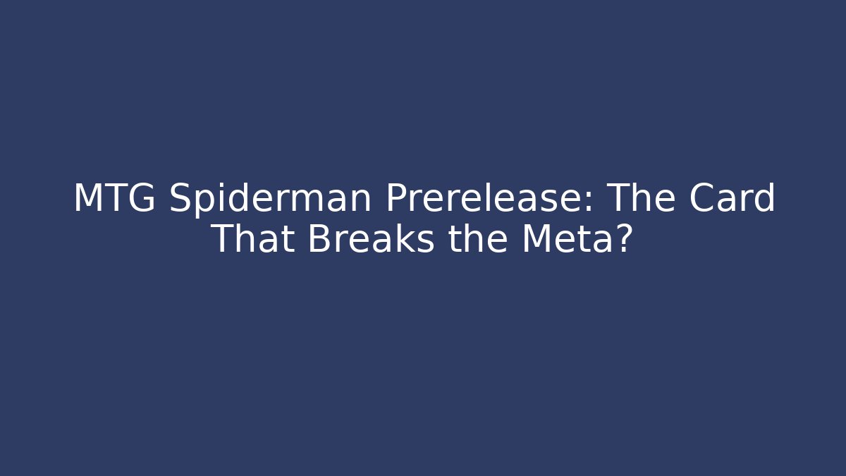 MTG Spiderman Prerelease: The Card That Breaks the Meta?