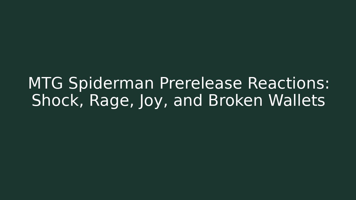 MTG Spiderman Prerelease Reactions: Shock, Rage, Joy, and Broken Wallets