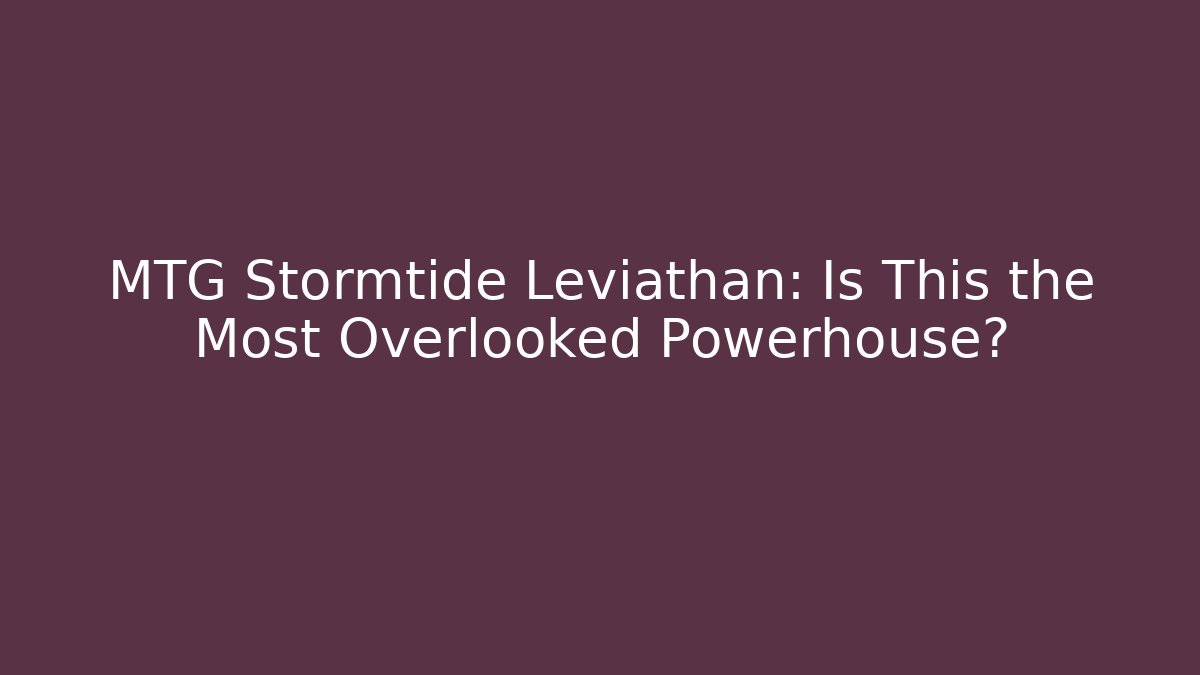 MTG Stormtide Leviathan: Is This the Most Overlooked Powerhouse?