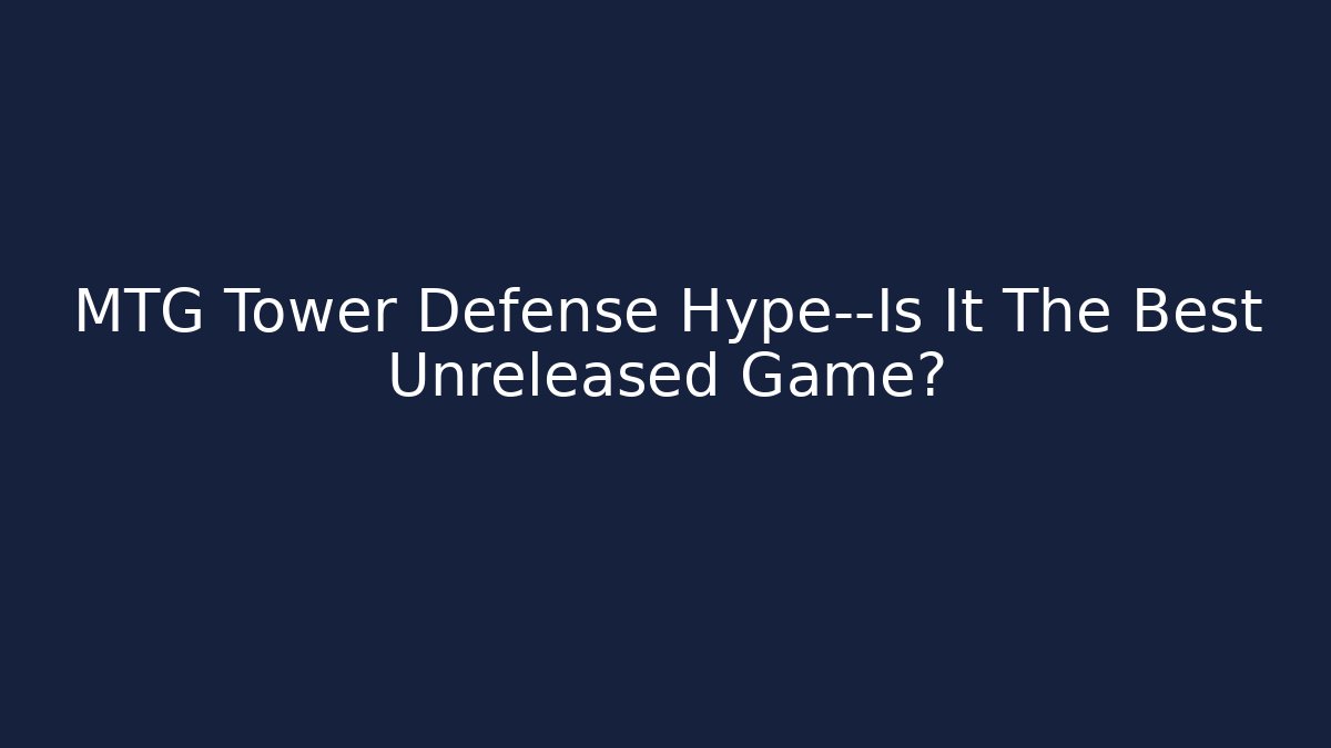 MTG Tower Defense Hype—Is It The Best Unreleased Game?
