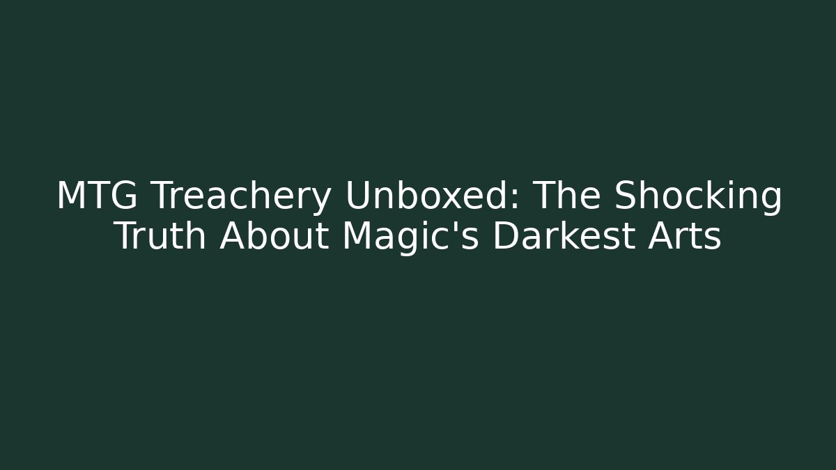 MTG Treachery Unboxed: The Shocking Truth About Magic's Darkest Arts