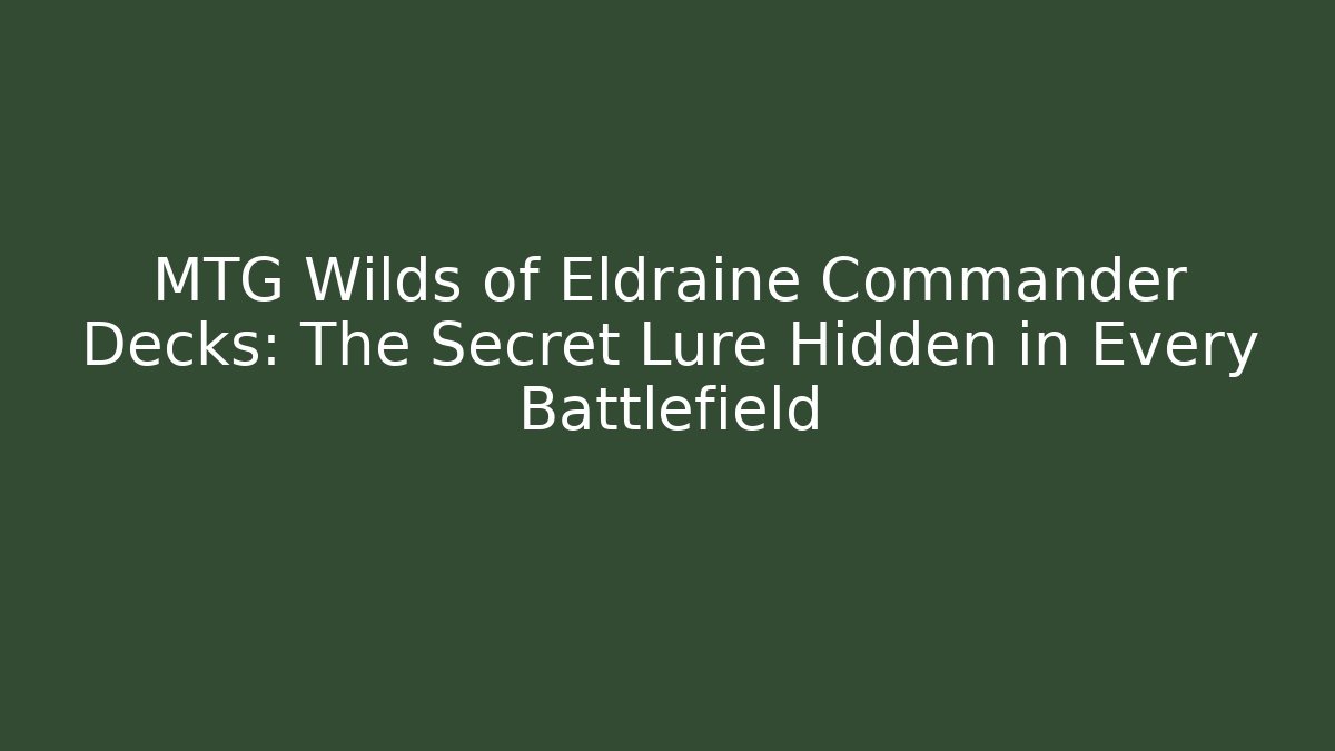 MTG Wilds of Eldraine Commander Decks: The Secret Lure Hidden in Every Battlefield