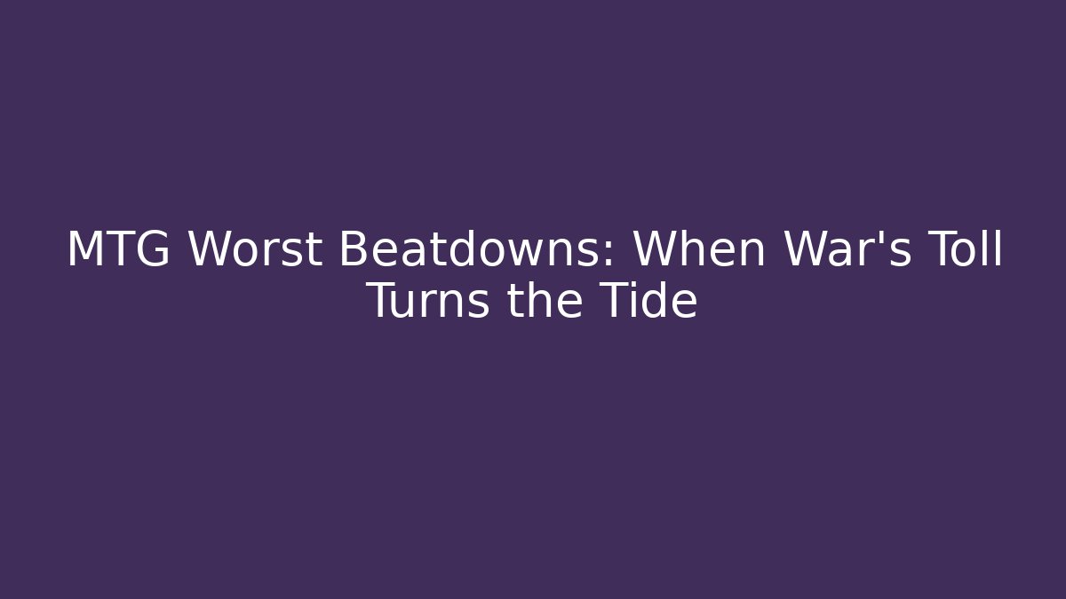 MTG Worst Beatdowns: When War's Toll Turns the Tide