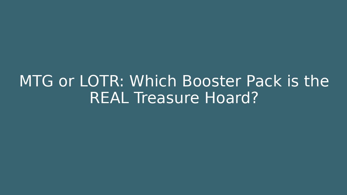 MTG or LOTR: Which Booster Pack is the REAL Treasure Hoard?